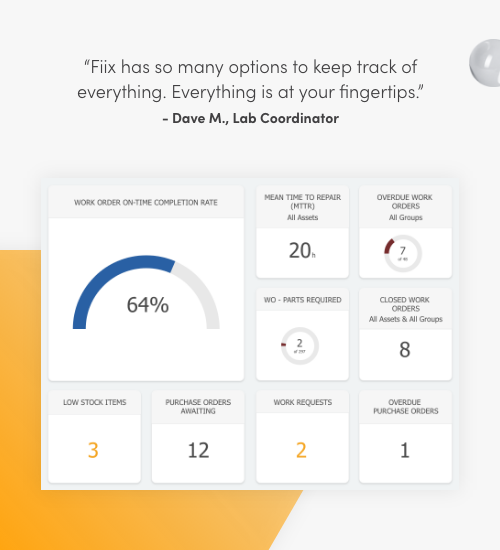 Fiix has so many options to keep track of everything. Everything is at your fingertips. Dave M., Lab Coordinator