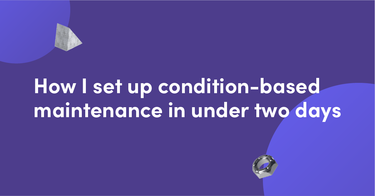 How I set up condition-based maintenance in under 2 days